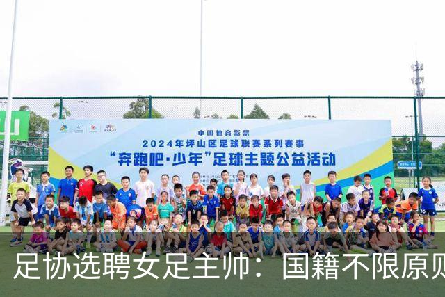 足协选聘女足主帅：国籍不限原则上55岁以下 目标2027世界杯+洛奥